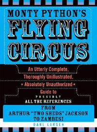 Monty Python's Flying Circus : An Utterly Complete, Thoroughly Unillustrated, Absolutely Unauthorized Guide to Possibly All the References - Darl Larsen