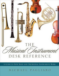 The Musical Instrument Desk Reference : A Guide to How Band and Orchestral Instruments Work - Michael J. Pagliaro