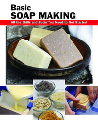Basic Soap Making : All the Skills and Tools You Need to Get Started - Elizabeth Letcavage