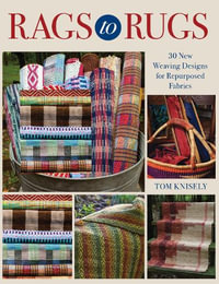 Rags to Rugs : 30 New Weaving Designs for Repurposed Fabrics - Tom Knisely