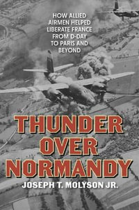 Thunder Over Normandy : How Allied Airmen Helped Liberate France from D-Day to Paris and Beyond - Joseph T. Molyson Jr.