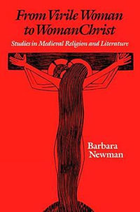 From Virile Woman to Womanchrist : Studies in Medieval Religion and Literature - Barbara Newman