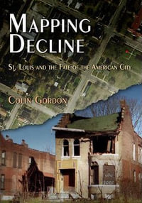 Mapping Decline : St. Louis and the Fate of the American City - Colin Gordon