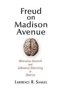 Freud on Madison Avenue : Motivation Research and Subliminal Advertising in America - Lawrence R. Samuel