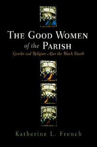 The Good Women of the Parish : Gender and Religion After the Black Death - Katherine L. French