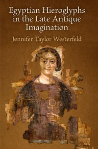 Egyptian Hieroglyphs in the Late Antique Imagination - Jennifer Taylor Westerfeld