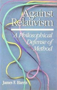 Against Relativism : A Philosophical Defense of Method - James Harris