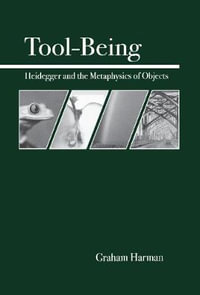 Tool-Being : Heidegger and the Metaphysics of Objects - Graham Harman