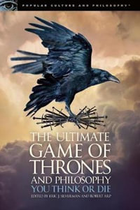 The Ultimate Game of Thrones and Philosophy : You Think or Die - Eric J. Silverman