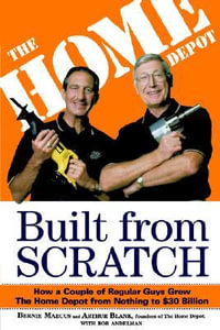 Built From Scratch : How a Couple of Regular Guys Grew the Home Depot from Nothing to $30 Billion - Bernie Marcus