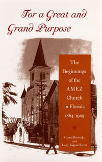 For a Great and Grand Purpose : The Beginnings of the AMEZ Church in Florida, 1864-1905 - Edgar Canter Brown