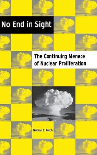 No End in Sight : The Continuing Menace of Nuclear Proliferation - Nathan E. Busch