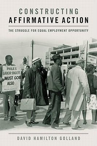 Constructing Affirmative Action : The Struggle for Equal Employment Opportunity - David Hamilton Golland