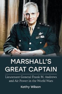 Marshall's Great Captain : Lieutenant General Frank M. Andrews and Air Power in the World Wars - Kathy Wilson