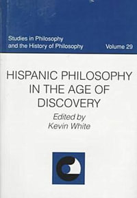 Hispanic Philosophy in the Age of Discovery : Studies in Philosophy and the History of Philosophy - Kevin White