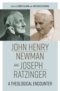 John Henry Newman and Joseph Ratzinger : A Theological Encounter - Emery de Gaal