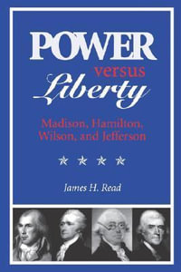 Power Versus Liberty : Madison, Hamilton, Wilson, and Jefferson - James H. Read