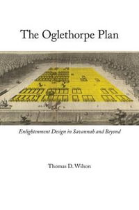 The Oglethorpe Plan : Enlightenment Design in Savannah and Beyond - Thomas D. Wilson