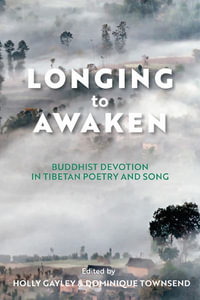 Longing to Awaken : Buddhist Devotion in Tibetan Poetry and Song - Holly Gayley