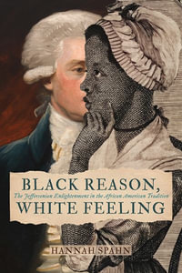 Black Reason, White Feeling : The Jeffersonian Enlightenment in the African American Tradition - Hannah Spahn