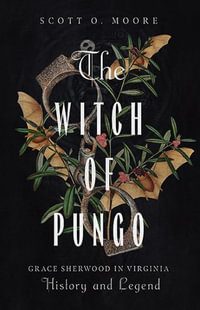 The Witch of Pungo : Grace Sherwood in Virginia History and Legend - Scott O. Moore