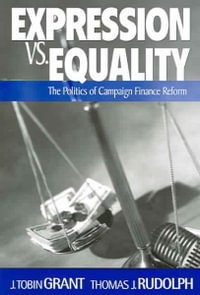 Expression vs. Equality : Politics of Campaign Finance Reform - J Tobin Grant