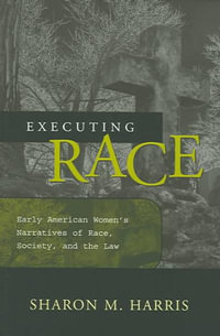 Executing Race : Early American Women's Narratives of Rac Society, and the Law - Sharon M. Harris