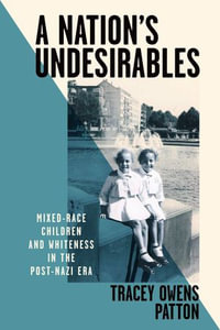 A Nation's Undesirables : Mixed-Race Children and Whiteness in the Post-Nazi Era - Tracey Owens Patton