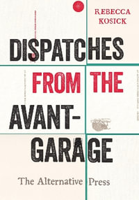 Dispatches from the Avant-Garage : The Alternative Press - Rebecca Kosick
