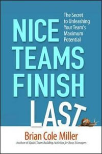 Nice Teams Finish Last : The Secret to Unleashing Your Team's Maximum Potential - Brian Cole Miller