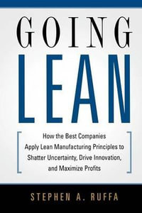 Going Lean : How the Best Companies Apply Lean Manufacturing Principles to Shatter Uncertainty, Drive Innovation, and Maximize Profits - Stephen A. RUFFA