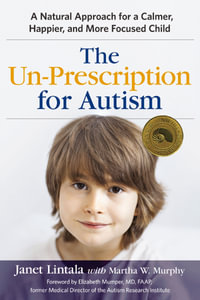 The Un-Prescription for Autism : A Natural Approach for a Calmer, Happier, and More Focused Child - Janet Lintala