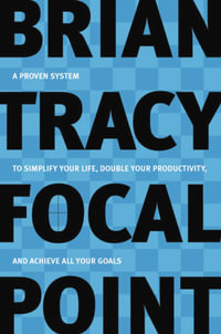 Focal Point : A Proven System To Simplify Your Life, Double Your Productivity, And Achieve All Your Goals - Brian Tracy