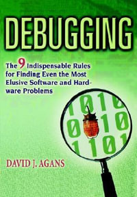 Debugging : The 9 Indispensable Rules for Finding Even the Most Elusive Software and Hardware Problems - David J. Agans