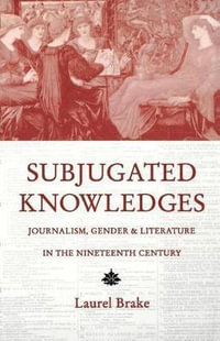 Subjugated Knowledges : Journalism, Gender, and Literature in the 19th Century - Laurel Brake
