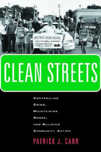 Clean Streets : Controlling Crime, Maintaining Order, and Building Community Activism - Patrick J. Carr