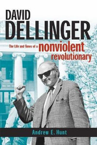 David Dellinger : The Life and Times of a Nonviolent Revolutionary - Andrew E. Hunt