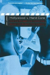 Hollywood v. Hard Core : How the Struggle Over Censorship Created the Modern Film Industry - Jon Lewis