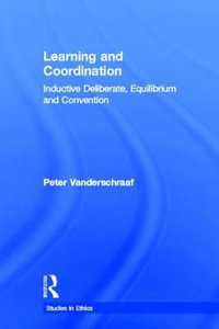 Learning and Coordination : Inductive Deliberation, Equilibrium and Convention - Peter Vanderschraaf