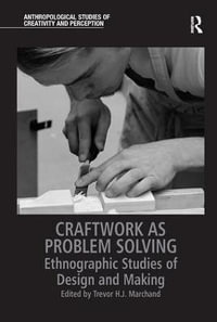 Craftwork as Problem Solving : Ethnographic Studies of Design and Making - Trevor H.J. Marchand