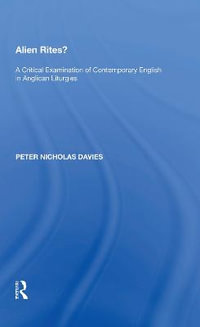 Alien Rites? : A Critical Examination of Contemporary English in Anglican Liturgies - Peter Nicholas Davies