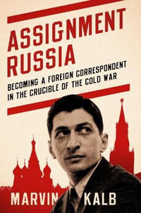 Assignment Russia : Becoming a Foreign Correspondent in the Crucible of the Cold War - Marvin Kalb