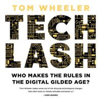 Techlash : Who Makes the Rules in the Digital Gilded Age? - Tom Wheeler