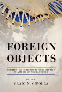 Foreign Objects : Rethinking Indigenous Consumption in American Archaeology - Craig N. Cipolla