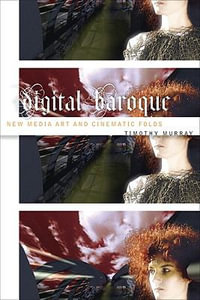 Digital Baroque : New Media Art and Cinematic Folds - Timothy Murray