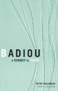 Badiou : A Subject to Truth - Peter Hallward