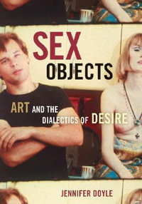 Sex Objects : Art And The Dialectics Of Desire - Jennifer Doyle