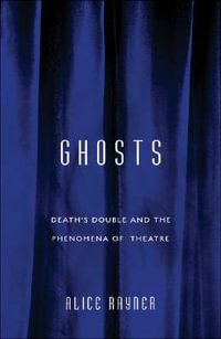 Ghosts : Death'S Double And The Phenomena Of Theatre - Alice Rayner