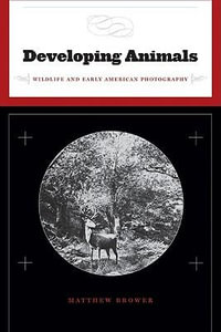 Developing Animals : Wildlife and Early American Photography - Matthew Brower