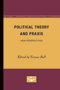 Political Theory and Praxis : New Perspectives - Terence Ball